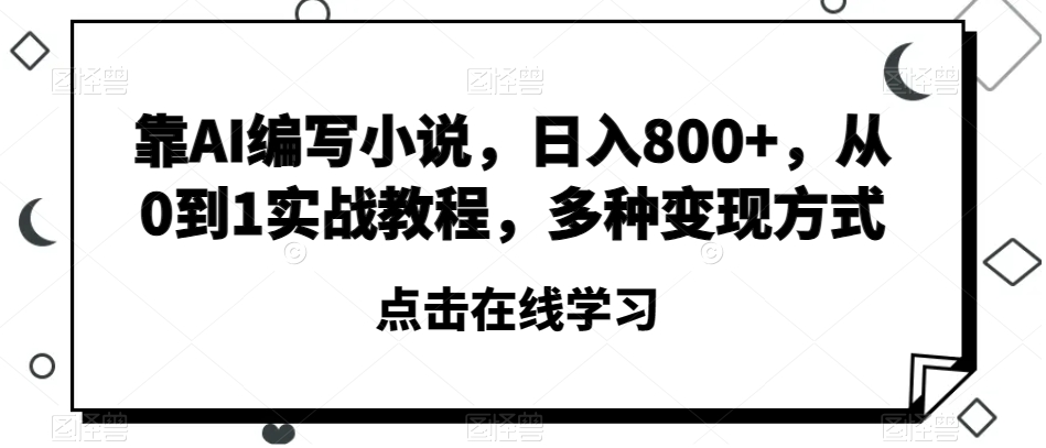 靠AI编写小说，日入800+，从0到1实战教程，多种变现方式【揭秘】-无双资源网