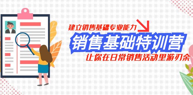 销售基础特训营，建立销售基础专业能力，让你在日常销售活动里游刃余-无双资源网