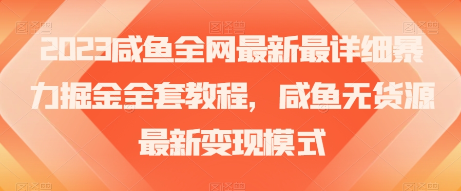 2023咸鱼全网最新最详细暴力掘金全套教程，咸鱼无货源最新变现模式【揭秘】-无双资源网