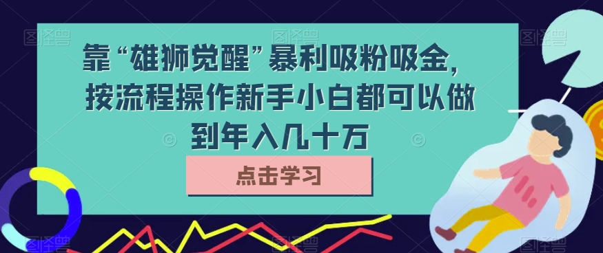 【百度网盘】靠“雄狮觉醒”暴利吸粉吸金，按流程操作新手小白都可以做到年入几十万【揭秘】-无双资源网