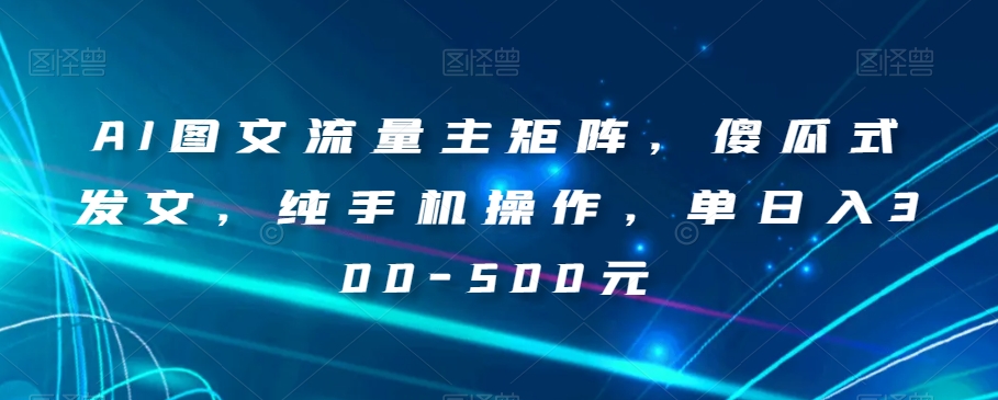 【夸克网盘】AI图文流量主矩阵，傻瓜式发文，纯手机操作，单日入300-500元【揭秘】-无双资源网