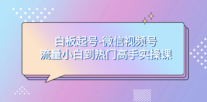 白板起号-微信视频号流量小白到热门高手实操课-无双资源网