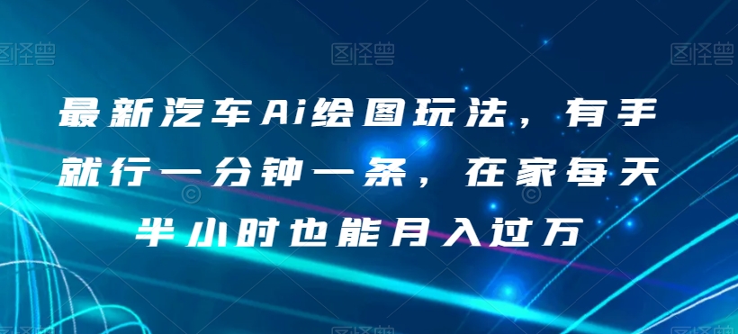 【夸克网盘】最新汽车Ai绘图玩法，有手就行一分钟一条，在家每天半小时也能月入过万【揭秘】-无双资源网