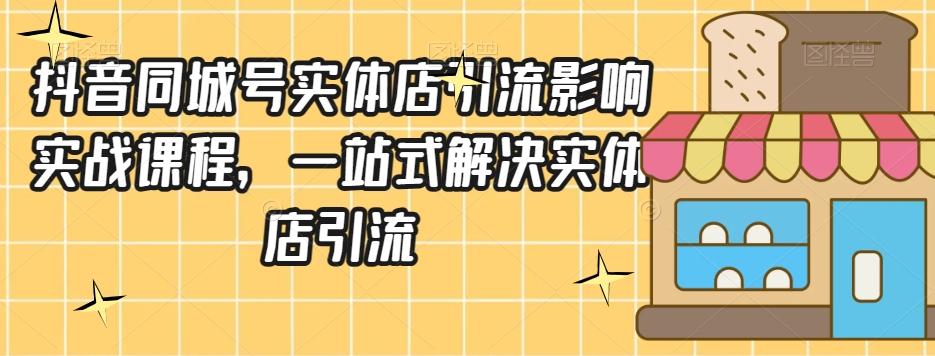 【百度网盘】抖音同城号实体店引流营销实战课程，一站式解决实体店引流-无双资源网