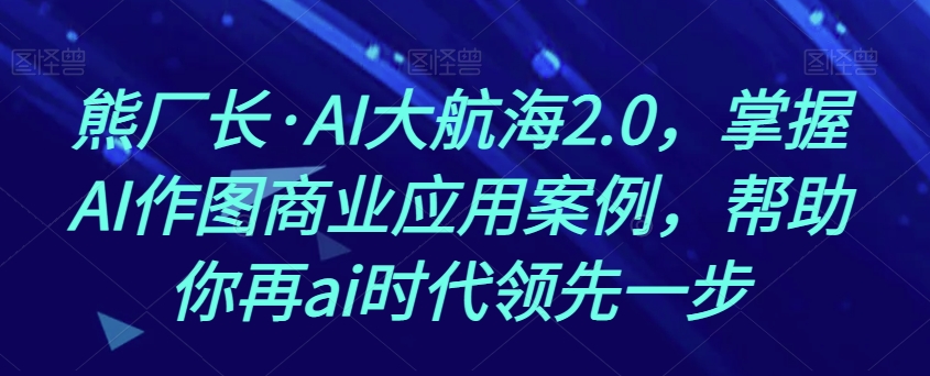 【夸克网盘】熊厂长·AI大航海2.0，掌握AI作图商业应用案例，帮助你再ai时代领先一步-无双资源网