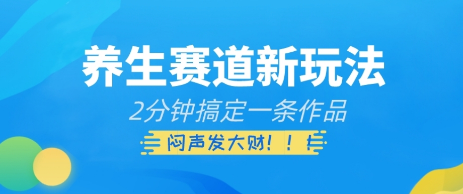 养生赛道新玩法，2分钟搞定一条作品，闷声发大财【揭秘】-无双资源网