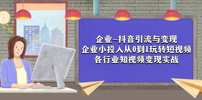 【百度网盘】企业-抖音引流与变现：企业小投入从0到1玩转短视频 各行业知视频变现实战-无双资源网