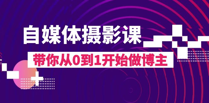 自媒体摄影课，带你从0到1开始做博主（17节课）-无双资源网