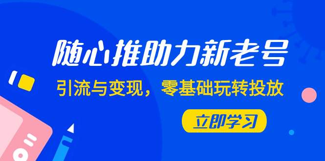 【夸克网盘】随心推-助力新老号，引流与变现，零基础玩转投放（7节课）-无双资源网