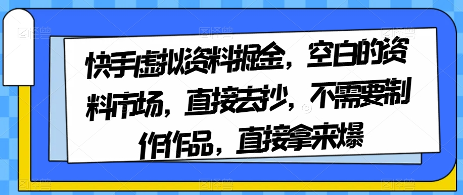 【夸克网盘】快手虚拟资料掘金，空白的资料市场，直接去抄，不需要制作作品，直接拿来爆-无双资源网