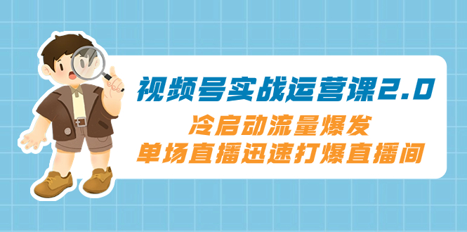 视频号实战运营课2.0，冷启动流量爆发，单场直播迅速打爆直播间-无双资源网