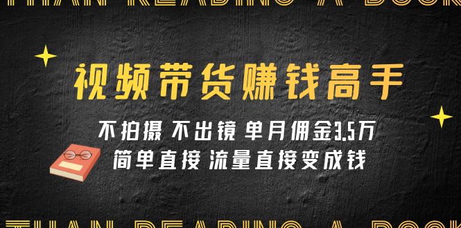 【百度网盘】视频带货赚钱高手课程：不拍摄 不出镜 单月佣金3.5w 简单直接 流量直接变钱-无双资源网