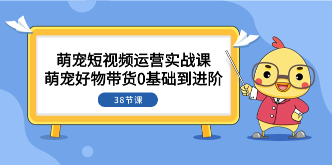 【夸克网盘】萌宠·短视频运营实战课：萌宠好物带货0基础到进阶（38节课）-无双资源网