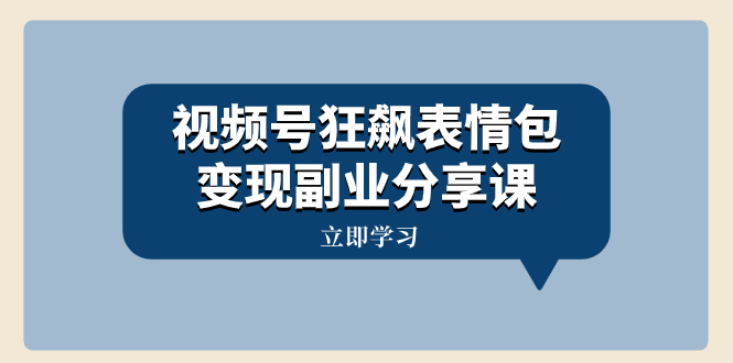 视频号狂飙表情包变现副业分享课，一条龙玩法分享给你（附素材资源）-无双资源网