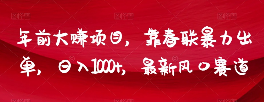 年前大赚项目，靠春联暴力出单，日入1000+，最新风口赛道【揭秘】-无双资源网