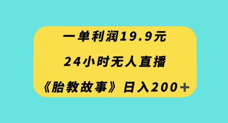 一单利润19.9，24小时无人直播胎教故事，每天轻松200+【揭秘】-无双资源网