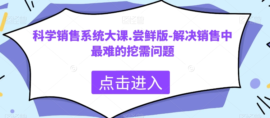 科学销售系统大课.尝鲜版-解决销售中最难的挖需问题-无双资源网