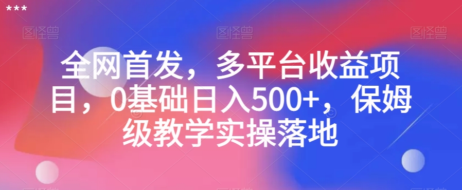 全网首发，多平台收益项目，0基础日入500+，保姆级教学实操落地【揭秘】-无双资源网