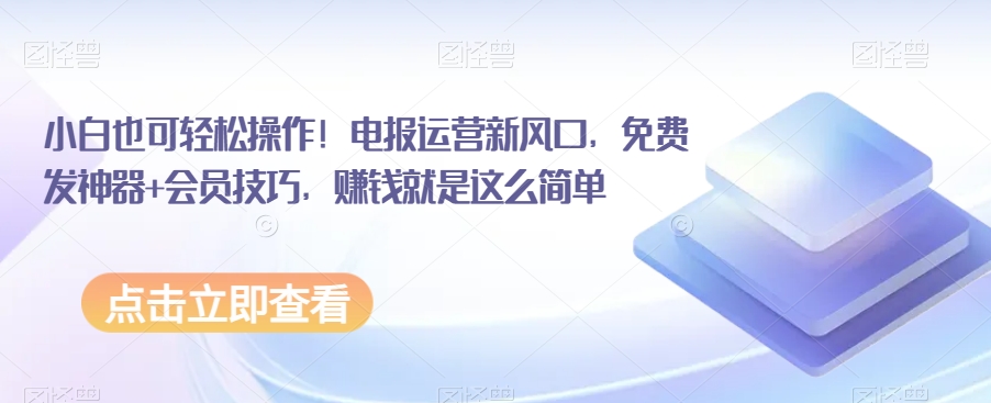 小白也可轻松操作！电报运营新风口，免费发神器+会员技巧，赚钱就是这么简单-无双资源网