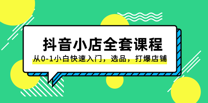 抖音小店-全套课程，从0-1小白快速入门，选品，打爆店铺（131节课）-无双资源网