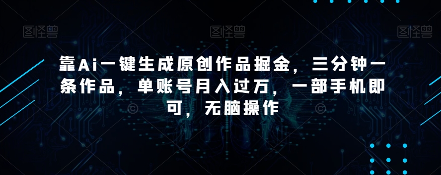 靠Ai一键生成原创作品掘金，三分钟一条作品，单账号月入过万，一部手机即可，无脑操作【揭秘】-无双资源网