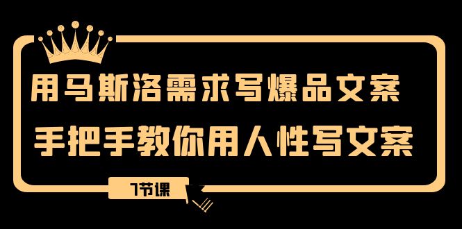 用马斯洛·需求写爆品文案，手把手教你用人性写文案（7节课）-无双资源网