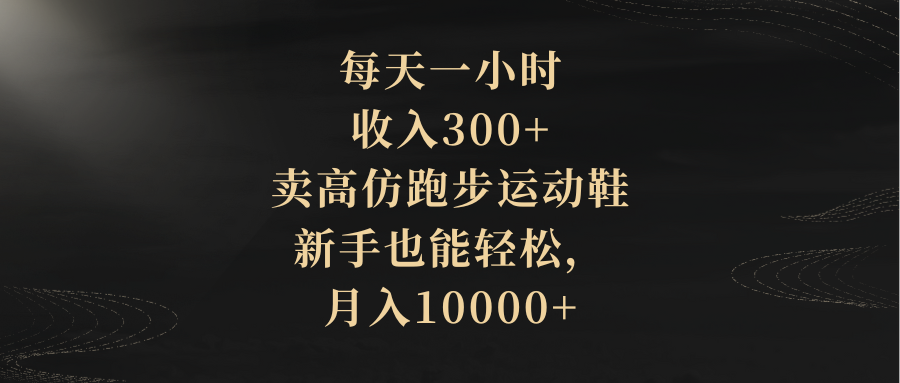 每天一小时，收入300+，卖高仿跑步运动鞋，新手也能轻松，月入10000+-无双资源网