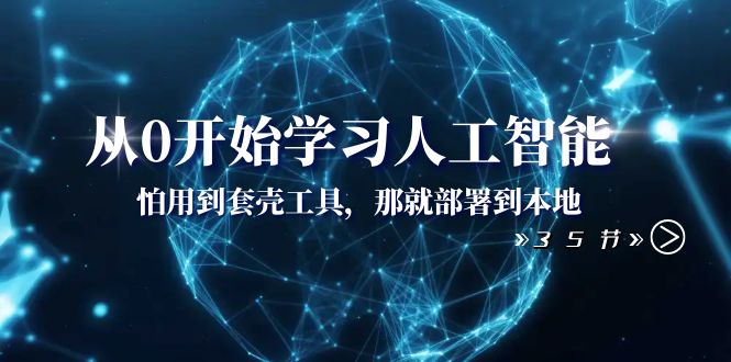 从0开始学习人工智能：怕用到套壳工具，那就部署到本地（35节课）-无双资源网