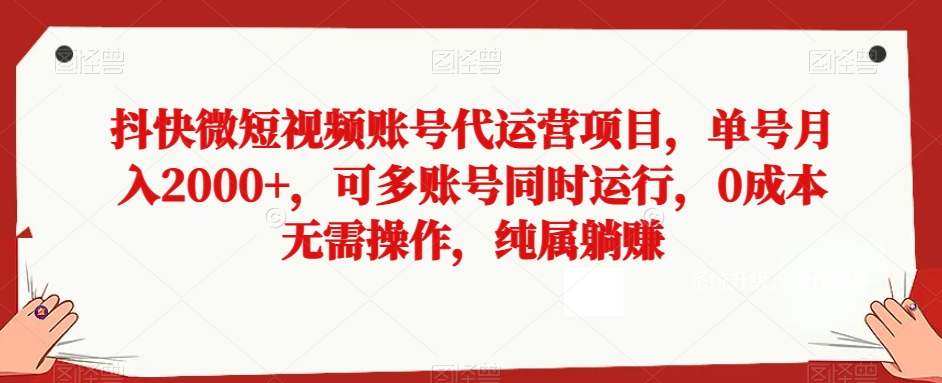 抖快微短视频账号代运营项目，单号月入2000+，可多账号同时运行，0成本无需操作，纯属躺赚【揭秘】-无双资源网