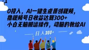 0投入，AI一键生成原创视频，撸视频号日收益达到300+小白无脑搬运操作，动脑的教给AI【揭秘】-无双资源网