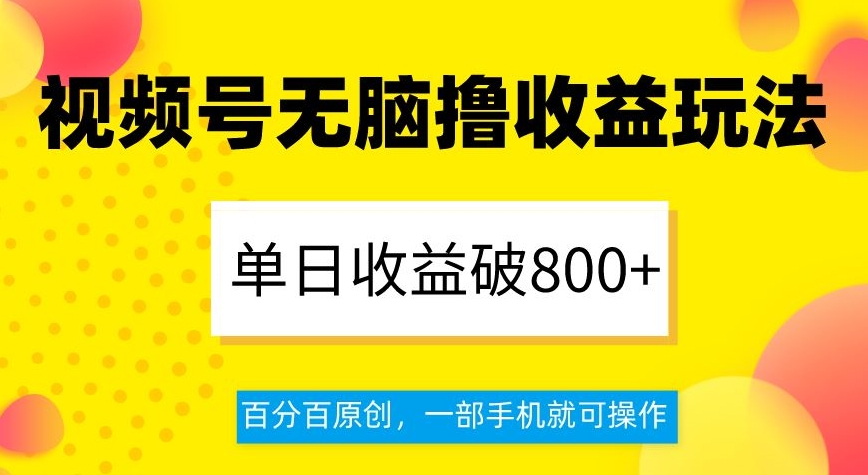 视频号无脑撸收益玩法，单日收益破800+，百分百原创，一部手机就可操作【揭秘】-无双资源网