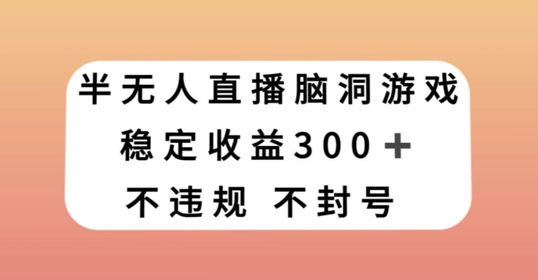 半无人直播脑洞小游戏，每天收入300+，保姆式教学小白轻松上手【揭秘】-无双资源网