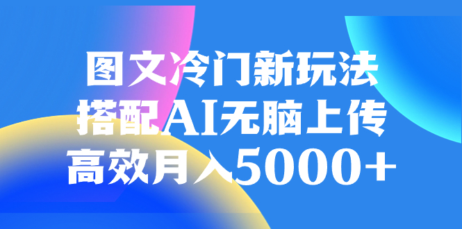 图文冷门新玩法，搭配AI无脑上传，高效月入5000+-无双资源网