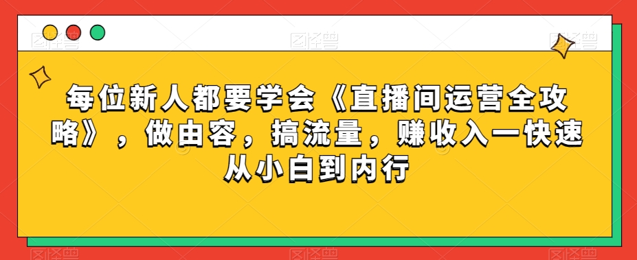 每位新人都要学会《直播间运营全攻略》，做由容，搞流量，赚收入一快速从小白到内行-无双资源网