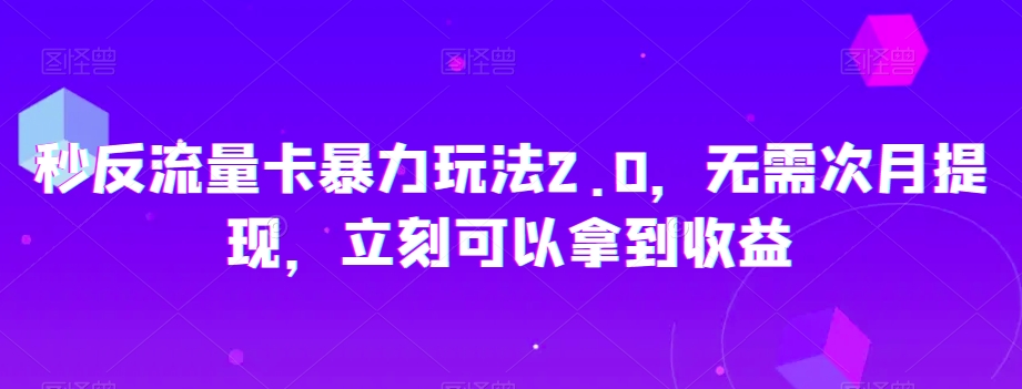 秒反流量卡暴力玩法2.0，无需次月提现，立刻可以拿到收益【揭秘】-无双资源网