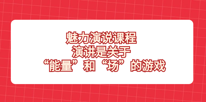 魅力 演说课程，演讲是关于“能量”和“场”的游戏-无双资源网