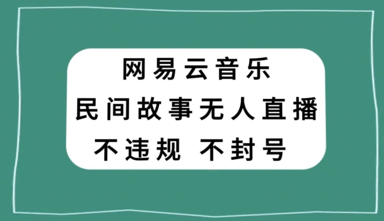 网易云民间故事无人直播，零投入低风险、人人可做【揭秘】-无双资源网