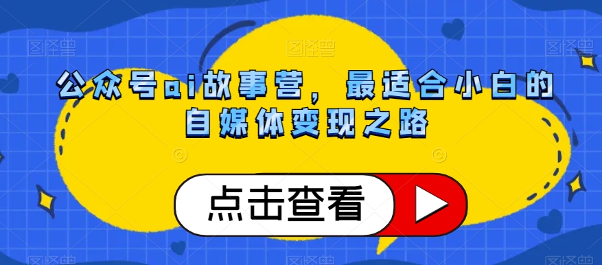 公众号ai故事营，最适合小白的自媒体变现之路-无双资源网