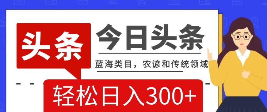 AI头条传统和农谚领域，蓝海类目，搬运+AI优化，轻松日入300+【揭秘】-无双资源网