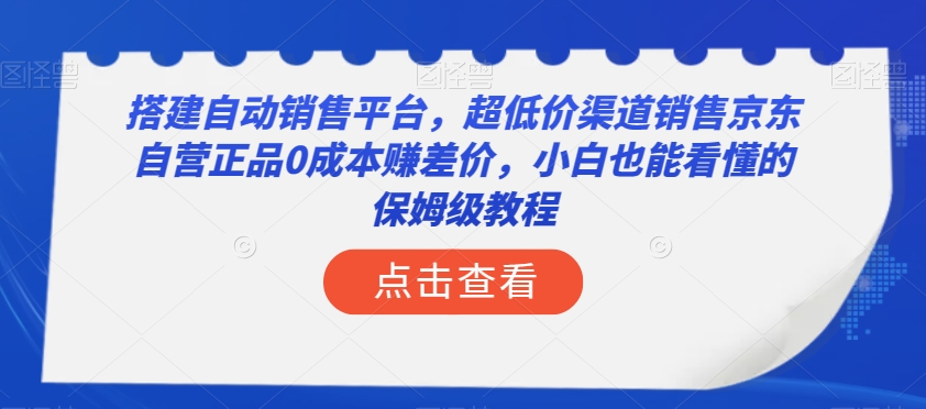 搭建自动销售平台，超低价渠道销售京东自营正品0成本赚差价，小白也能看懂的保姆级教程【揭秘】-无双资源网