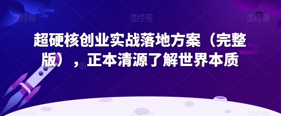 超硬核创业实战落地方案（完整版），正本清源了解世界本质-无双资源网