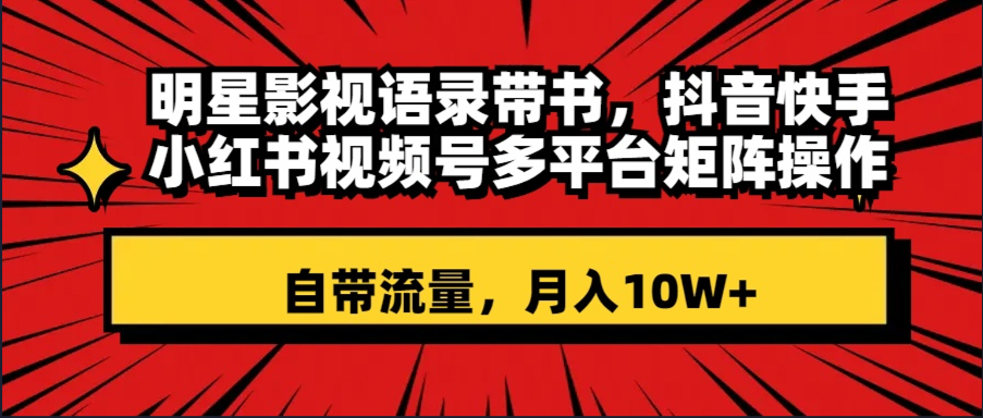 明星影视语录带书 抖音快手小红书视频号多平台矩阵操作，自带流量 月入10W+-无双资源网