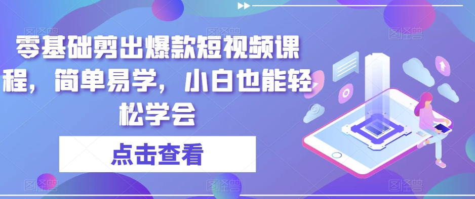 零基础剪出爆款短视频课程，简单易学，小白也能轻松学会-无双资源网