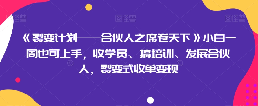 《裂变计划——合伙人之席卷天下》小白一周也可上手，收学员、搞培训、发展合伙人，裂变式收单变现-无双资源网