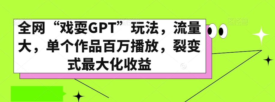 全网“戏耍GPT”玩法，流量大，单个作品百万播放，裂变式最大化收益【揭秘】-无双资源网