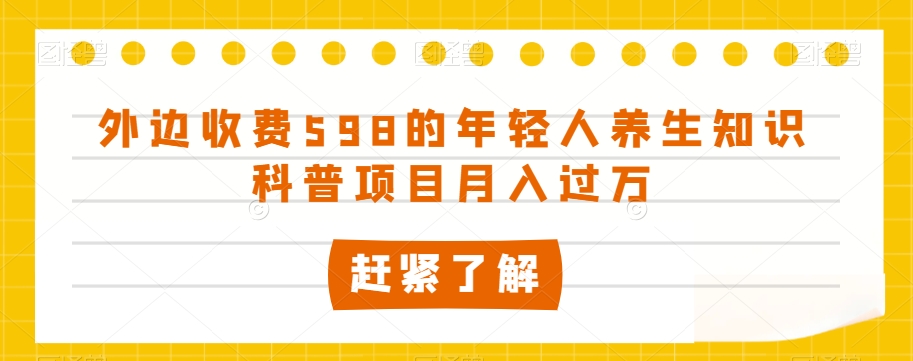 外边收费598的年轻人养生知识科普项目月入过万【揭秘】-无双资源网