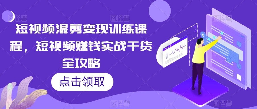 短视频混剪变现训练课程，短视频赚钱实战干货全攻略-无双资源网