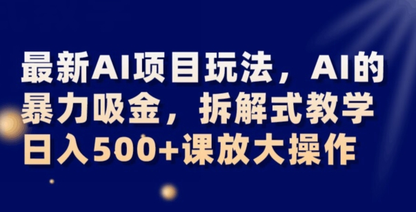 最新AI项目玩法，AI的暴力吸金，拆解式教学，日入500+可放大操作【揭秘】-无双资源网