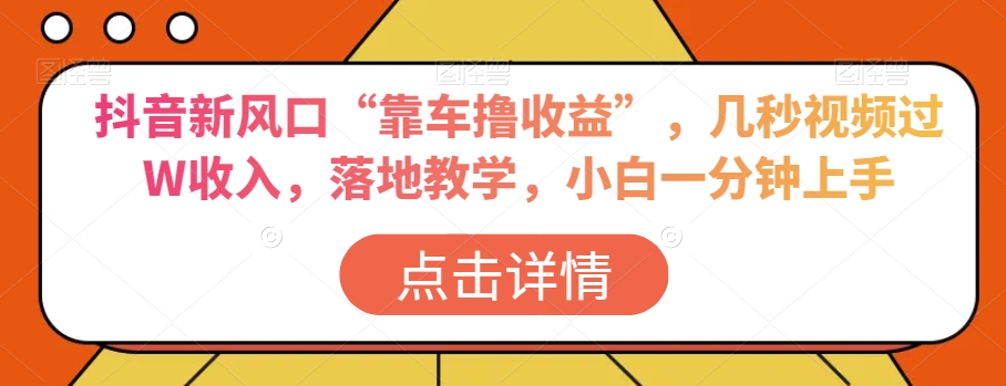 抖音新风口“靠车撸收益”，几秒视频过W收入，落地教学，小白一分钟上手【揭秘】-无双资源网