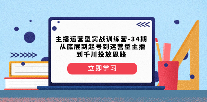 主播运营型实战训练营-第34期 从底层到起号到运营型主播到千川投放思路-无双资源网